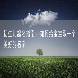 初生儿起名指南：如何给宝宝取一个美好的名字