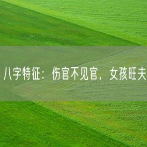 八字特征：伤官不见官，女孩旺夫