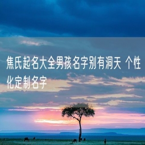 焦氏起名大全男孩名字别有洞天 个性化定制名字