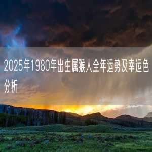 2025年1980年出生属猴人全年运势及幸运色分析