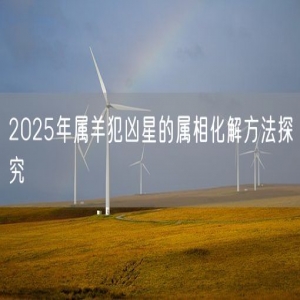 2025年属羊犯凶星的属相化解方法探究