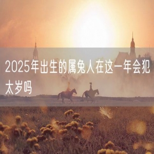 2025年出生的属兔人在这一年会犯太岁吗