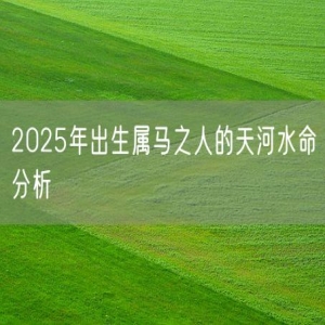 2025年出生属马之人的天河水命分析
