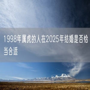 1998年属虎的人在2025年结婚是否恰当合适