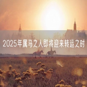 2025年属马之人即将迎来转运之时