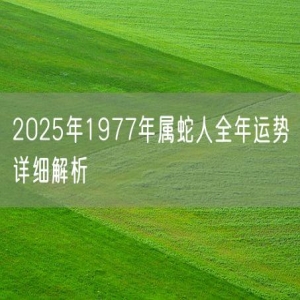 2025年1977年属蛇人全年运势详细解析