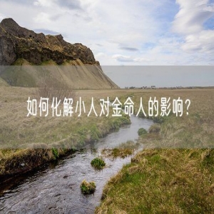 如何化解小人对金命人的影响？