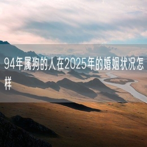 94年属狗的人在2025年的婚姻状况怎样