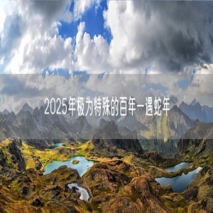 2025年极为特殊的百年一遇蛇年