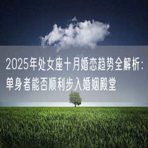2025年处女座十月婚恋趋势全解析：单身者能否顺利步入婚姻殿堂