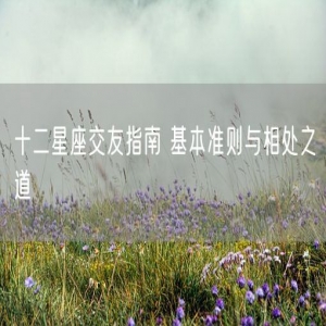十二星座交友指南 基本准则与相处之道