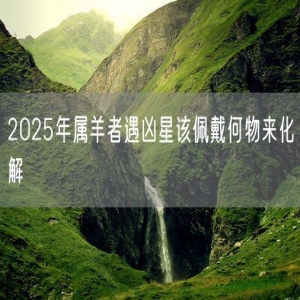 2025年属羊者遇凶星该佩戴何物来化解