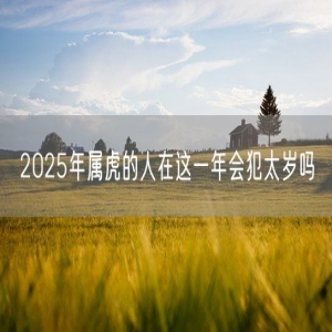 2025年属虎的人在这一年会犯太岁吗