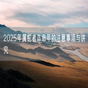2025年属蛇者本命年的注意事项与讲究