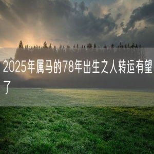 2025年属马的78年出生之人转运有望了