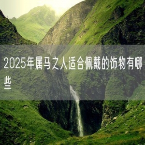 2025年属马之人适合佩戴的饰物有哪些