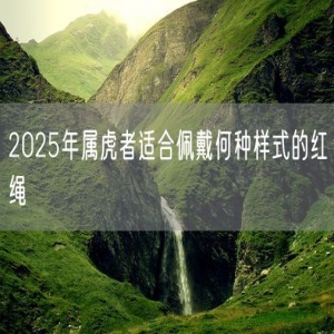 2025年属虎者适合佩戴何种样式的红绳