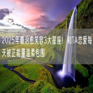 2025年最治愈笑容3大星座！和TA恋爱每天被正能量温柔包围