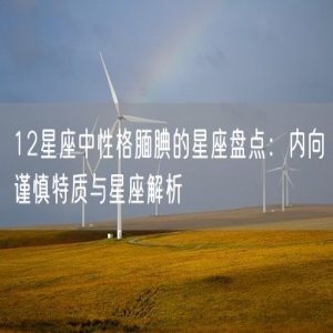 12星座中性格腼腆的星座盘点：内向谨慎特质与星座解析