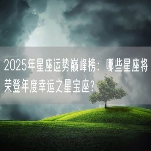 2025年星座运势巅峰榜：哪些星座将荣登年度幸运之星宝座？