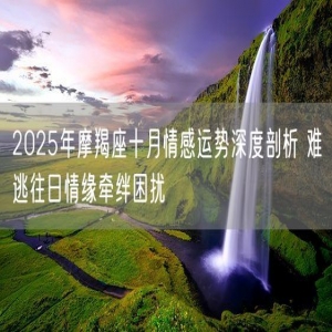 2025年摩羯座十月情感运势深度剖析 难逃往日情缘牵绊困扰