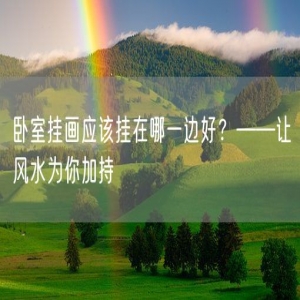 卧室挂画应该挂在哪一边好？——让风水为你加持