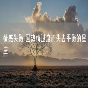 情感失衡 因热情过度而失去平衡的星座