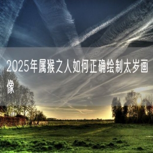 2025年属猴之人如何正确绘制太岁画像