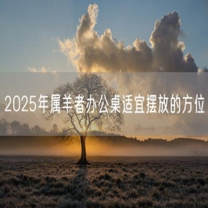 2025年属羊者办公桌适宜摆放的方位