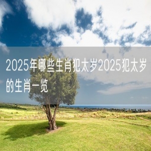 2025年哪些生肖犯太岁2025犯太岁的生肖一览